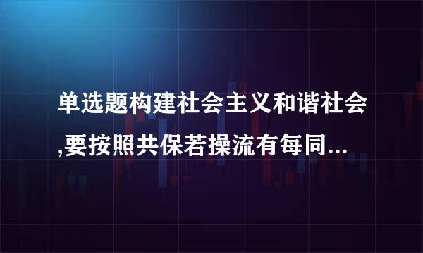 单选题构建社会主义和谐社会,要按照共保若操流有每同建设和( )的原则。