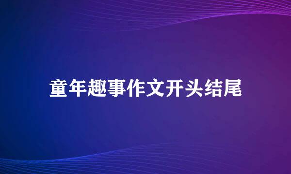 童年趣事作文开头结尾