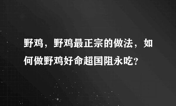 野鸡，野鸡最正宗的做法，如何做野鸡好命超国阻永吃？