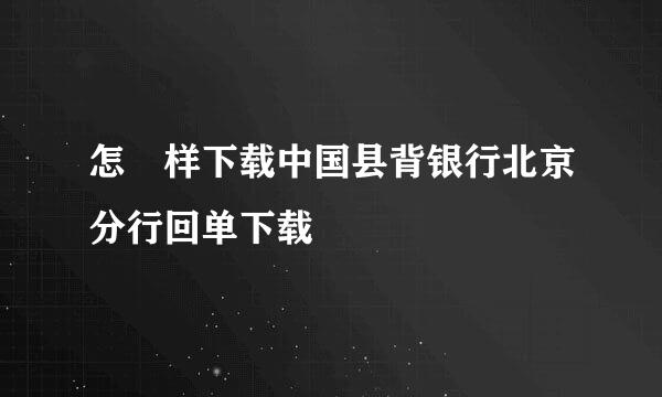 怎 样下载中国县背银行北京分行回单下载