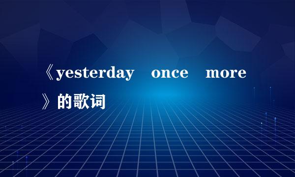 《yesterday once more》的歌词