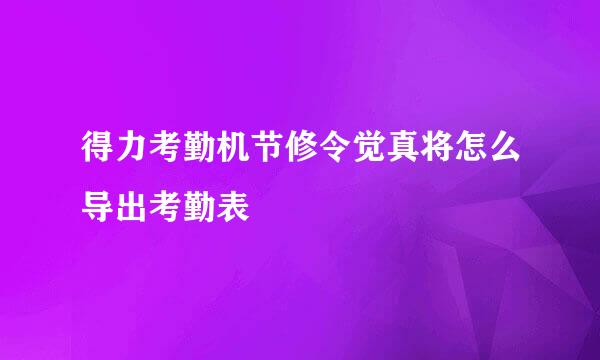 得力考勤机节修令觉真将怎么导出考勤表