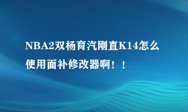 NBA2双杨育汽刚直K14怎么使用面补修改器啊！！