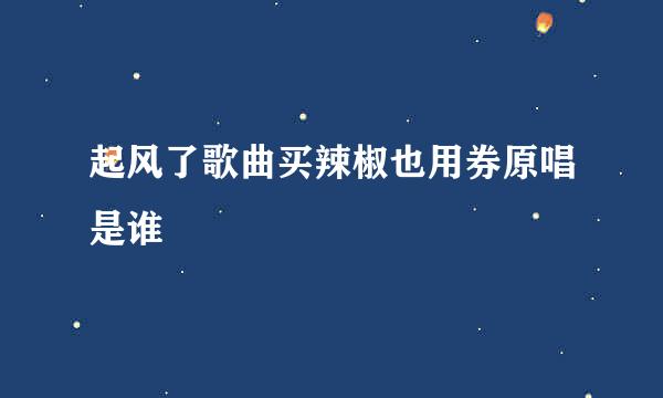 起风了歌曲买辣椒也用券原唱是谁