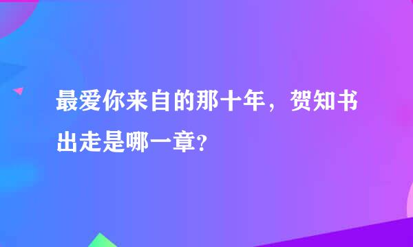 最爱你来自的那十年，贺知书出走是哪一章？