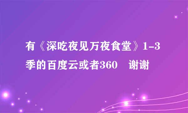 有《深吃夜见万夜食堂》1-3季的百度云或者360 谢谢