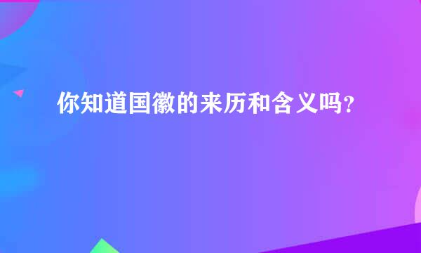 你知道国徽的来历和含义吗？