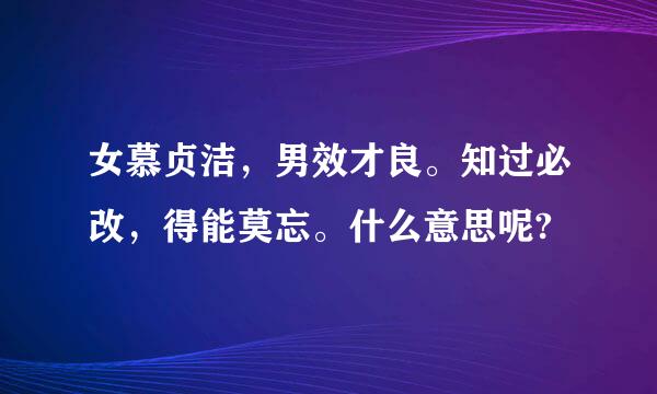 女慕贞洁，男效才良。知过必改，得能莫忘。什么意思呢?