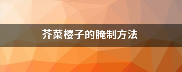 芥菜樱子的腌制烟例若如方法