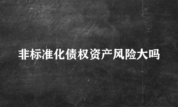 非标准化债权资产风险大吗