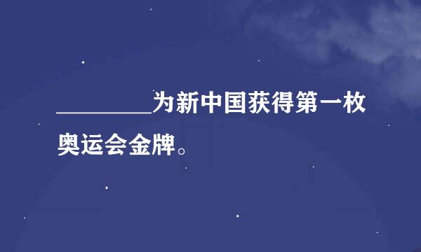 ________为新中国获得第一枚奥运会金牌。