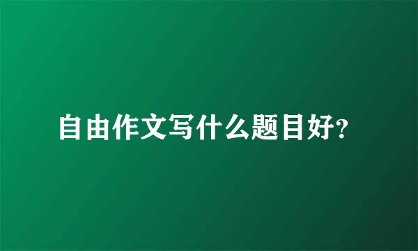 自由作文写什么题目好？