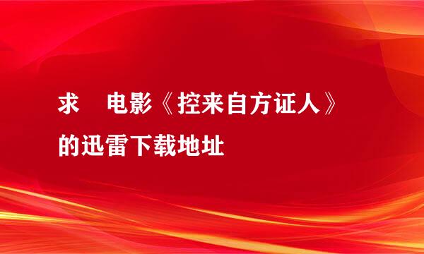 求 电影《控来自方证人》 的迅雷下载地址