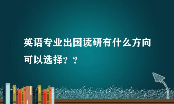 英语专业出国读研有什么方向可以选择？？