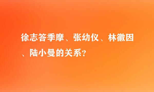 徐志答季摩、张幼仪、林徽因、陆小曼的关系？