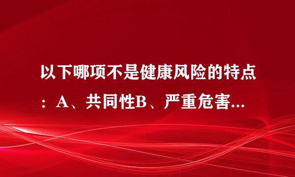 以下哪项不是健康风险的特点：A、共同性B、严重危害性C、普遍性D、复呼杂性