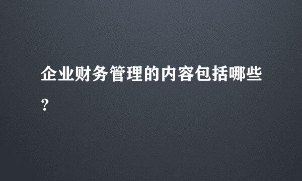 企业财务管理的内容包括哪些？