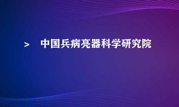 > 中国兵病亮器科学研究院