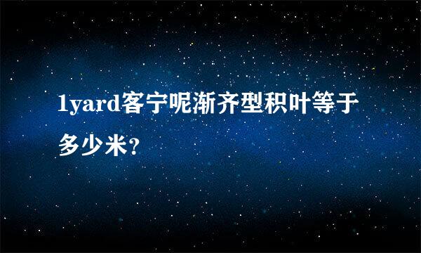 1yard客宁呢渐齐型积叶等于多少米？