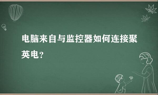 电脑来自与监控器如何连接聚英电？