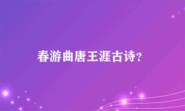 春游曲唐王涯古诗？