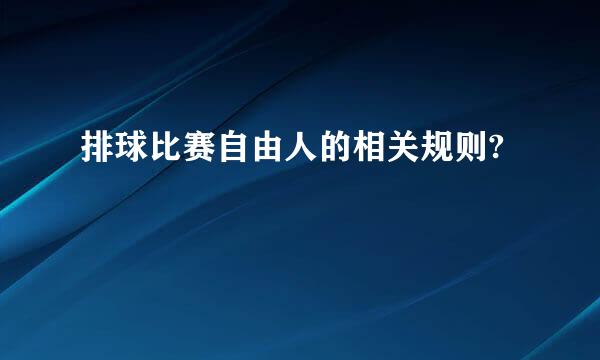 排球比赛自由人的相关规则?