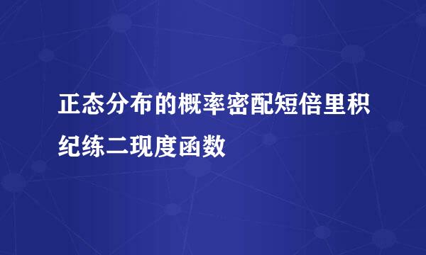 正态分布的概率密配短倍里积纪练二现度函数