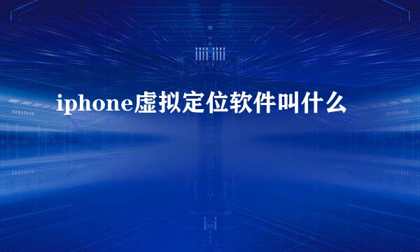 iphone虚拟定位软件叫什么