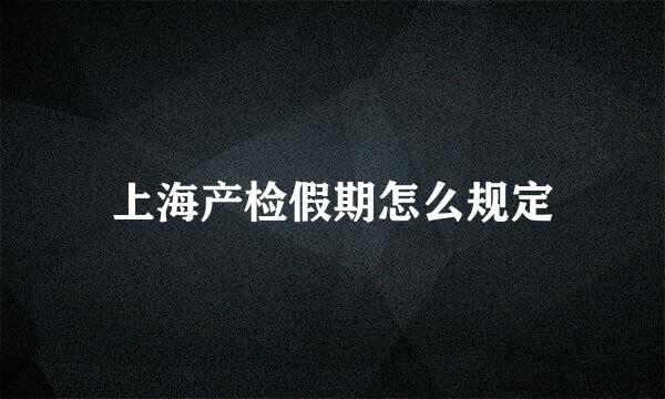 上海产检假期怎么规定