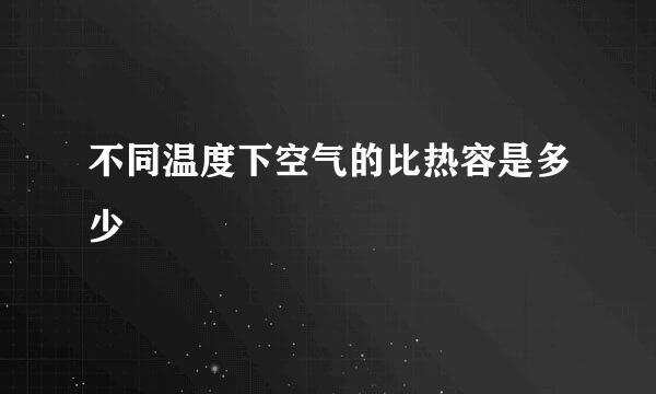 不同温度下空气的比热容是多少