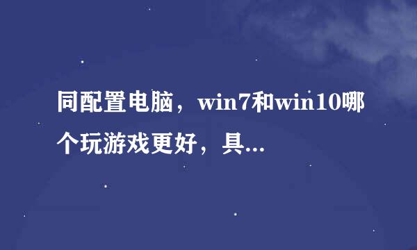 同配置电脑，win7和win10哪个玩游戏更好，具来自体说明？