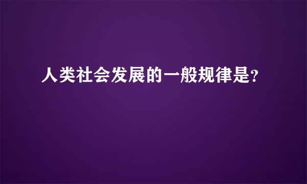 人类社会发展的一般规律是？