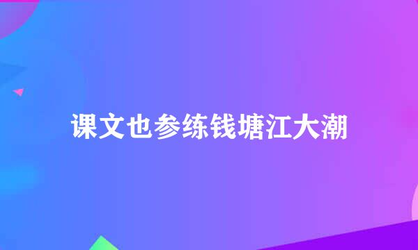 课文也参练钱塘江大潮