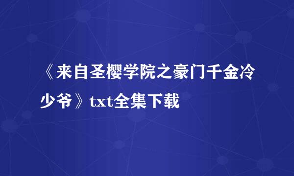 《来自圣樱学院之豪门千金冷少爷》txt全集下载