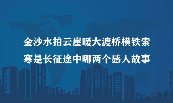 金沙水拍云崖暖大渡桥横铁索寒是长征途中哪两个感人故事