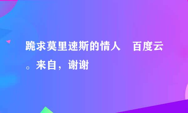 跪求莫里速斯的情人 百度云。来自，谢谢