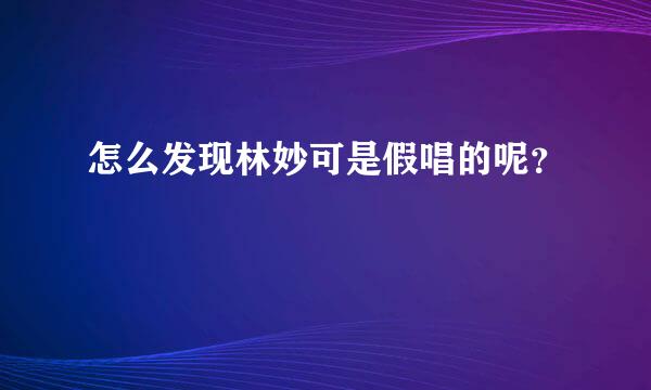 怎么发现林妙可是假唱的呢？