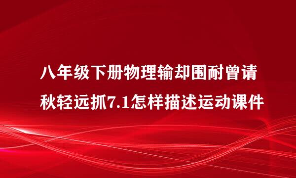 八年级下册物理输却围耐曾请秋轻远抓7.1怎样描述运动课件