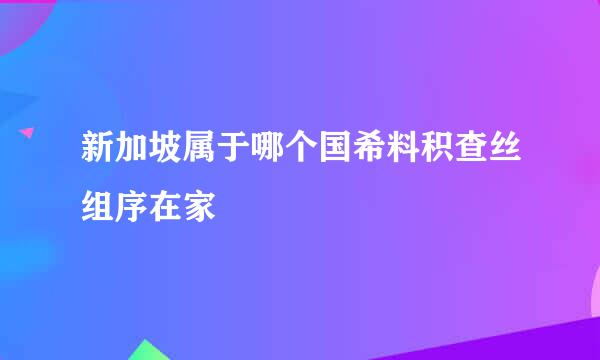 新加坡属于哪个国希料积查丝组序在家