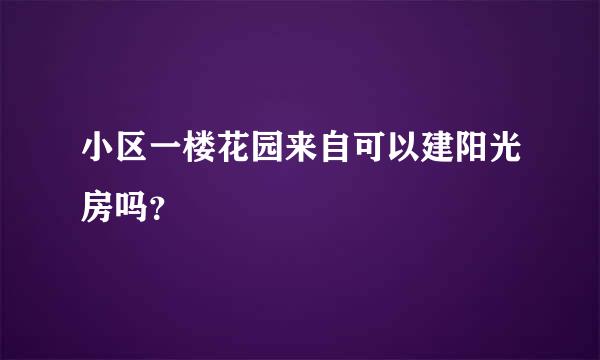 小区一楼花园来自可以建阳光房吗？