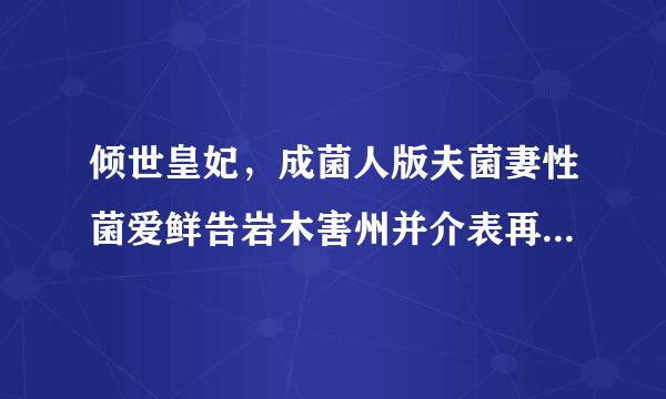 倾世皇妃，成菌人版夫菌妻性菌爱鲜告岩木害州并介表再级电影！在线观看免菌费钢快眼持风边担还准很分享！