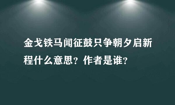 金戈铁马闻征鼓只争朝夕启新程什么意思？作者是谁？