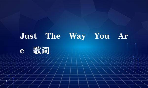 Just The Way You Are 歌词