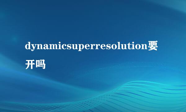 dynamicsuperresolution要开吗