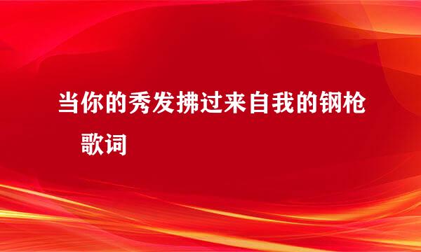 当你的秀发拂过来自我的钢枪 歌词