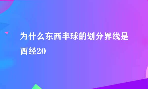 为什么东西半球的划分界线是西经20