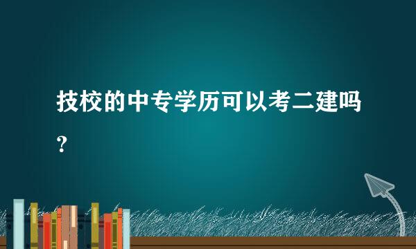 技校的中专学历可以考二建吗？