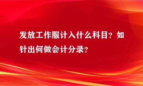 发放工作服计入什么科目？如针出何做会计分录？