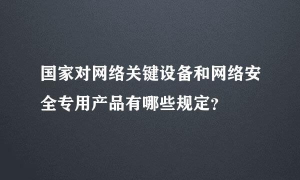 国家对网络关键设备和网络安全专用产品有哪些规定？