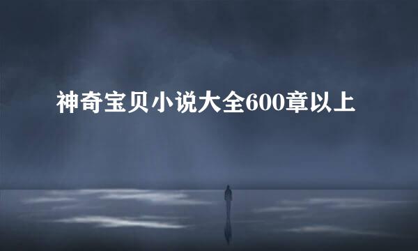 神奇宝贝小说大全600章以上